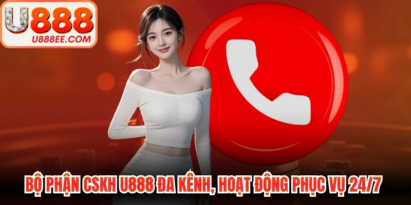 Bộ phận CSKH U888 đa kênh, hoạt động phục vụ người chơi 24/7 