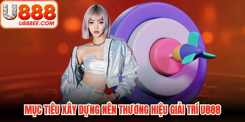 Mục tiêu xây dựng nên thương hiệu giải trí U888