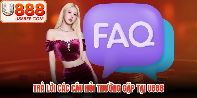 Trả lời các câu hỏi thường gặp tại U888